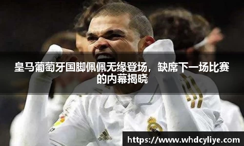 皇马葡萄牙国脚佩佩无缘登场，缺席下一场比赛的内幕揭晓