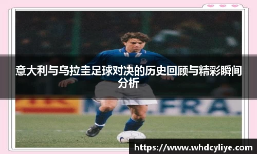 意大利与乌拉圭足球对决的历史回顾与精彩瞬间分析