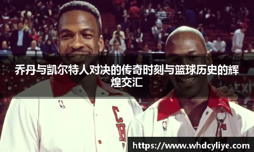 乔丹与凯尔特人对决的传奇时刻与篮球历史的辉煌交汇