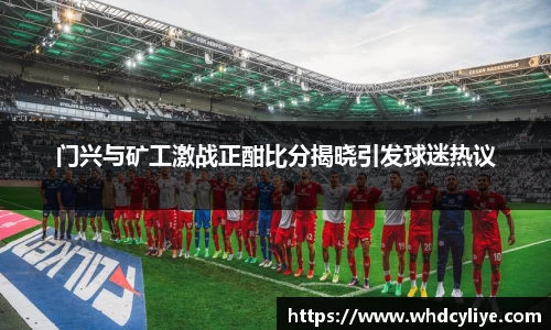 门兴与矿工激战正酣比分揭晓引发球迷热议