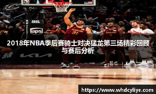 2018年NBA季后赛骑士对决猛龙第三场精彩回顾与赛后分析