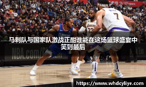 马刺队与国家队激战正酣谁能在这场篮球盛宴中笑到最后