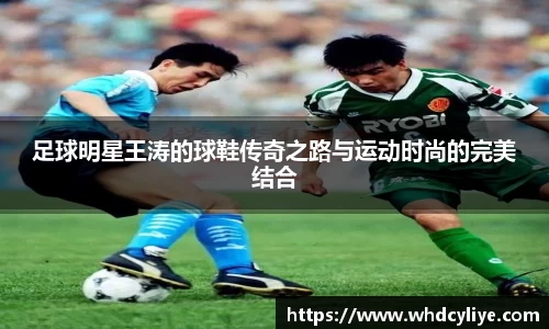 足球明星王涛的球鞋传奇之路与运动时尚的完美结合