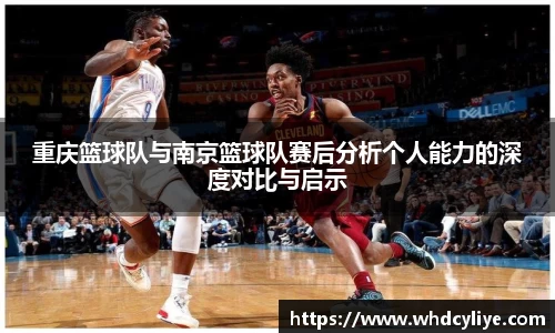 重庆篮球队与南京篮球队赛后分析个人能力的深度对比与启示