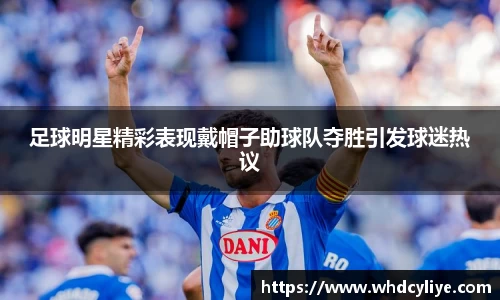 足球明星精彩表现戴帽子助球队夺胜引发球迷热议