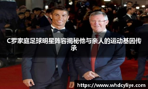 C罗家庭足球明星阵容揭秘他与亲人的运动基因传承