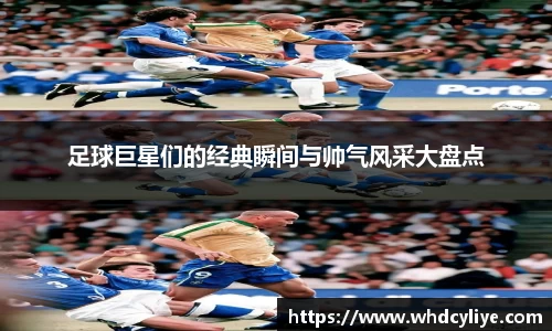 足球巨星们的经典瞬间与帅气风采大盘点