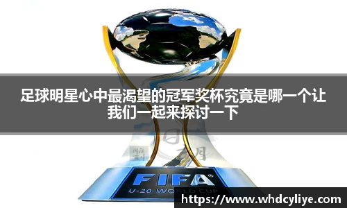 足球明星心中最渴望的冠军奖杯究竟是哪一个让我们一起来探讨一下